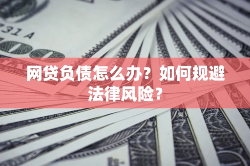 武汉网贷负债怎么办？如何规避法律风险？