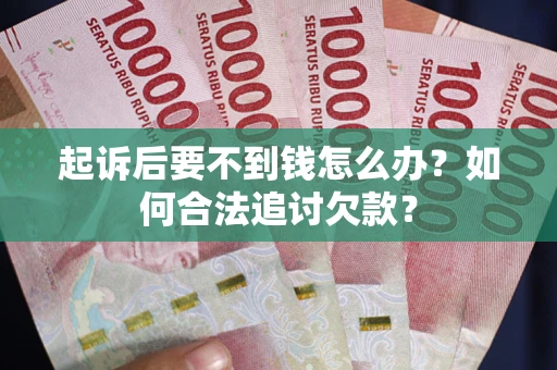 武汉起诉后要不到钱怎么办？如何合法追讨欠款？