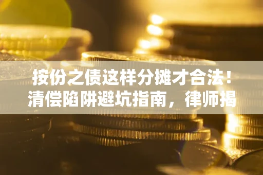 武汉按份之债这样分摊才合法！清偿陷阱避坑指南，律师揭秘关键条款