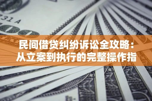 武汉民间借贷纠纷诉讼全攻略：从立案到执行的完整操作指南