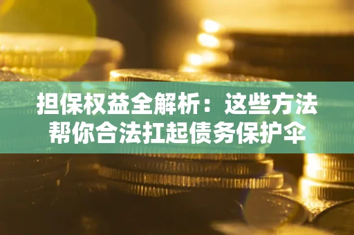 武汉担保权益全解析：这些方法帮你合法扛起债务保护伞