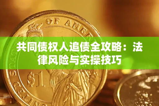 武汉共同债权人追债全攻略：法律风险与实操技巧