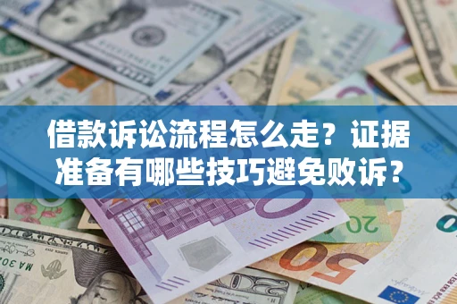 武汉借款诉讼流程怎么走？证据准备有哪些技巧避免败诉？
