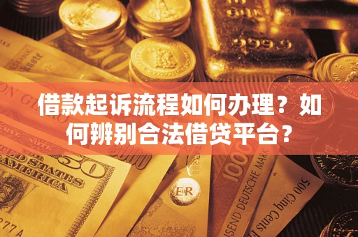 武汉借款起诉流程如何办理？如何辨别合法借贷平台？