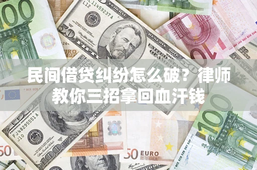 武汉民间借贷纠纷怎么破？律师教你三招拿回血汗钱