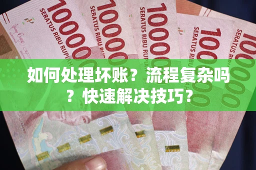 武汉如何处理坏账？流程复杂吗？快速解决技巧？