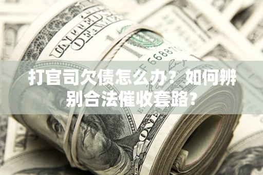 武汉打官司欠债怎么办？如何辨别合法催收套路？