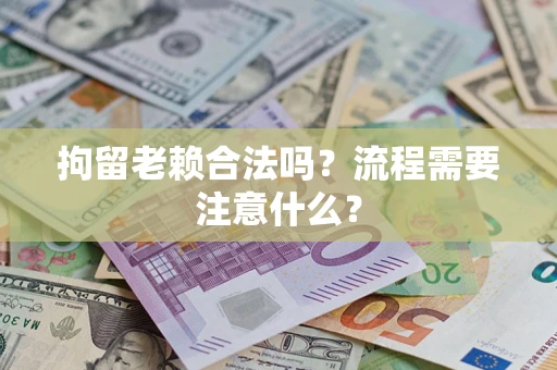 武汉拘留老赖合法吗？流程需要注意什么？