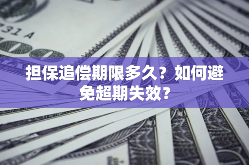 武汉担保追偿期限多久?如何避免超期失效? 武汉担保追偿期限多久?如何避免超期失效?