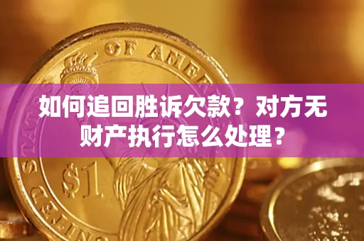 武汉如何追回胜诉欠款？对方无财产执行怎么处理？