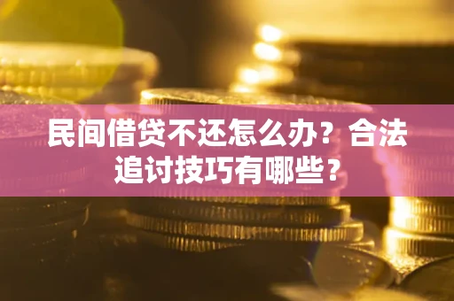 武汉民间借贷不还怎么办？合法追讨技巧有哪些？