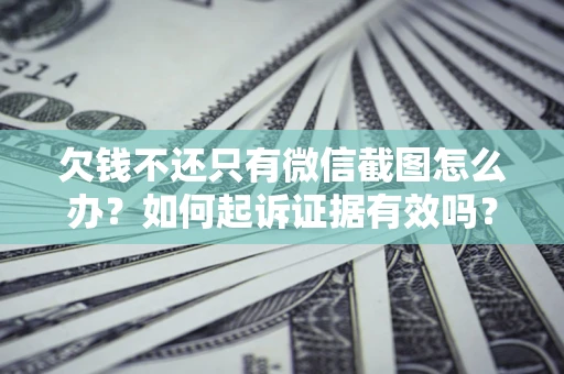武汉欠钱不还只有微信截图怎么办？如何起诉证据有效吗？