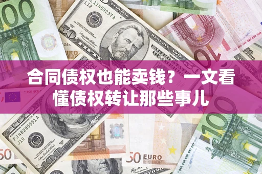 武汉合同债权也能卖钱？一文看懂债权转让那些事儿