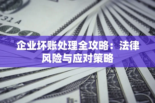 武汉企业坏账处理全攻略：法律风险与应对策略