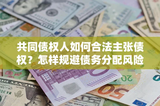 武汉共同债权人如何合法主张债权？怎样规避债务分配风险？