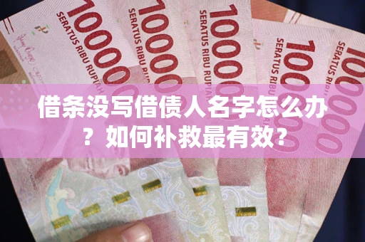 武汉借条没写借债人名字怎么办？如何补救最有效？