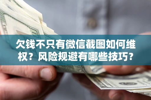 武汉欠钱不只有微信截图如何维权？风险规避有哪些技巧？