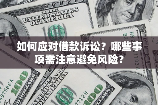 武汉如何应对借款诉讼？哪些事项需注意避免风险？