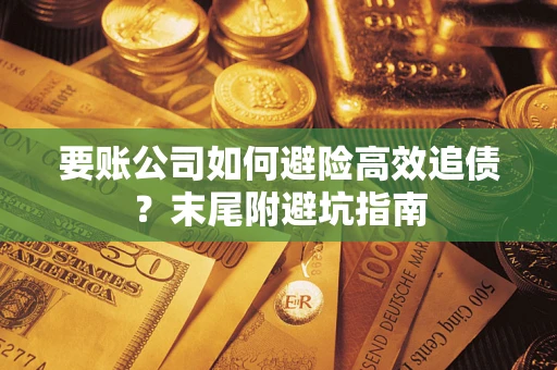 武汉要账公司如何避险高效追债？末尾附避坑指南