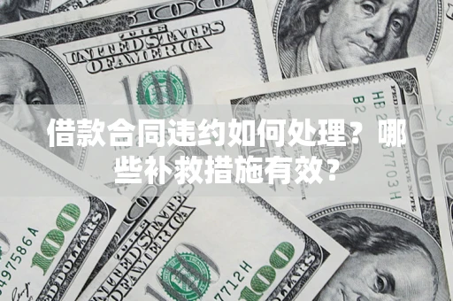 武汉借款合同违约如何处理？哪些补救措施有效？