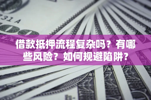 武汉借款抵押流程复杂吗？有哪些风险？如何规避陷阱？