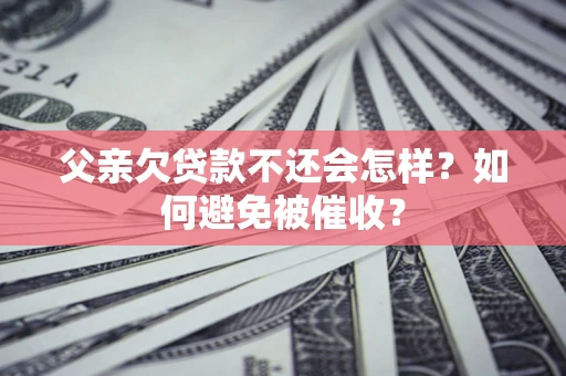 武汉父亲欠贷款不还会怎样？如何避免被催收？
