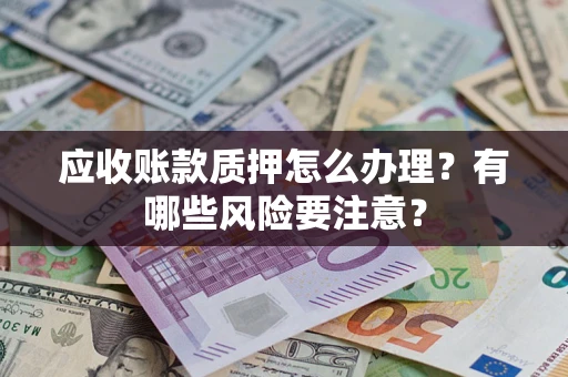 武汉应收账款质押怎么办理？有哪些风险要注意？