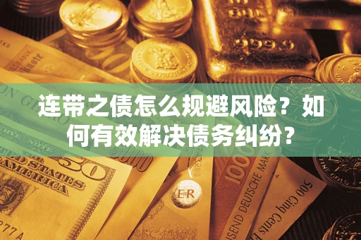 武汉连带之债怎么规避风险？如何有效解决债务纠纷？