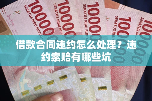 武汉借款合同违约怎么处理？违约索赔有哪些坑