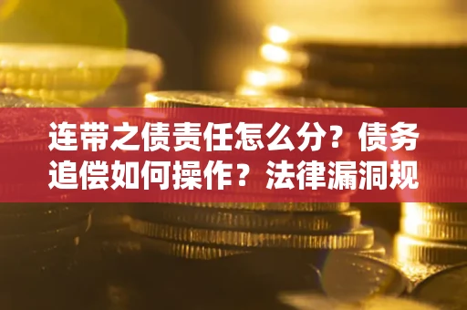 武汉连带之债责任怎么分？债务追偿如何操作？法律漏洞规避指南