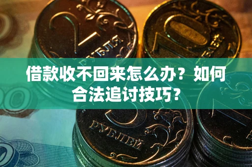 武汉借款收不回来怎么办？如何合法追讨技巧？