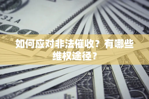 武汉如何应对非法催收？有哪些维权途径？