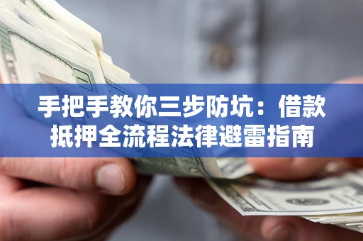武汉手把手教你三步防坑：借款抵押全流程法律避雷指南