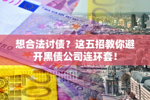 武汉想合法讨债？这五招教你避开黑债公司连环套！