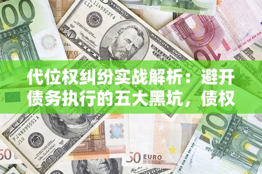 武汉代位权纠纷实战解析：避开债务执行的五大黑坑，债权人必看指南