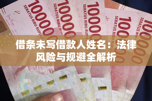 武汉借条未写借款人姓名：法律风险与规避全解析