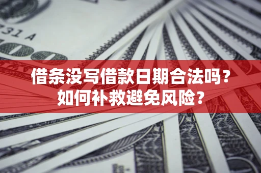 武汉借条没写借款日期合法吗？如何补救避免风险？