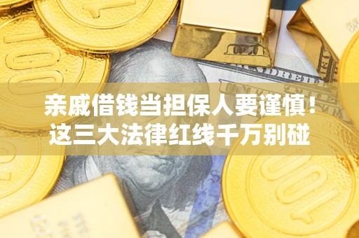武汉亲戚借钱当担保人要谨慎！这三大法律红线千万别碰
