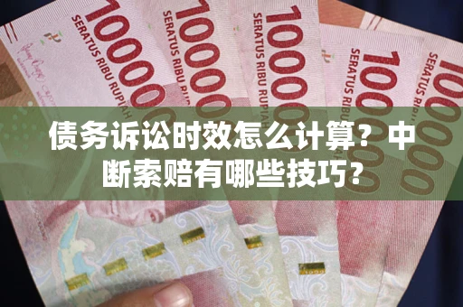 武汉债务诉讼时效怎么计算？中断索赔有哪些技巧？