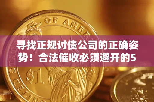 武汉寻找正规讨债公司的正确姿势！合法催收必须避开的5大雷区