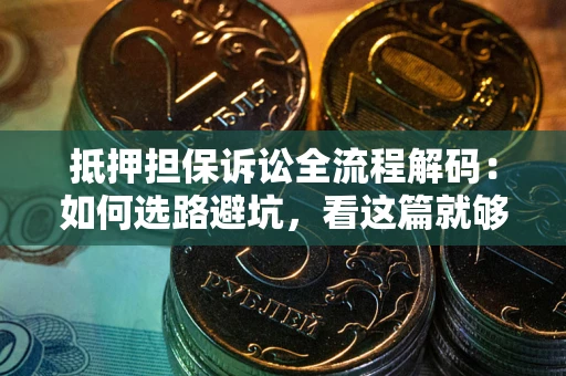 武汉抵押担保诉讼全流程解码：如何选路避坑，看这篇就够了