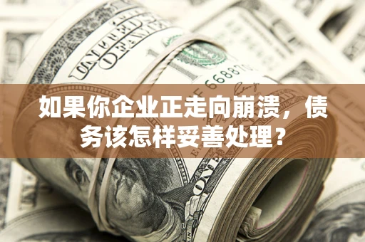 武汉如果你企业正走向崩溃，债务该怎样妥善处理？
