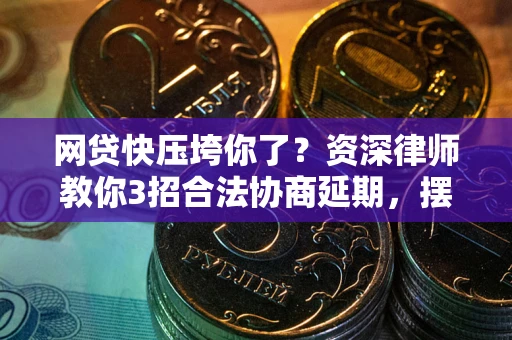 武汉网贷快压垮你了？资深律师教你3招合法协商延期，摆脱暴力催收！