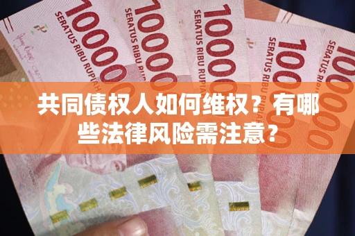武汉共同债权人如何维权？有哪些法律风险需注意？