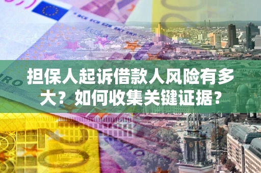 武汉担保人起诉借款人风险有多大？如何收集关键证据？