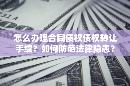 武汉怎么办理合同债权债权转让手续？如何防范法律隐患？