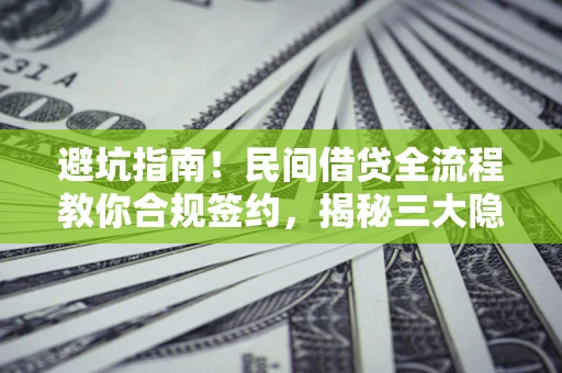 武汉避坑指南！民间借贷全流程教你合规签约，揭秘三大隐形陷阱