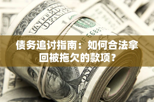 武汉债务追讨指南：如何合法拿回被拖欠的款项？
