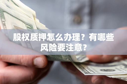 武汉股权质押怎么办理？有哪些风险要注意？