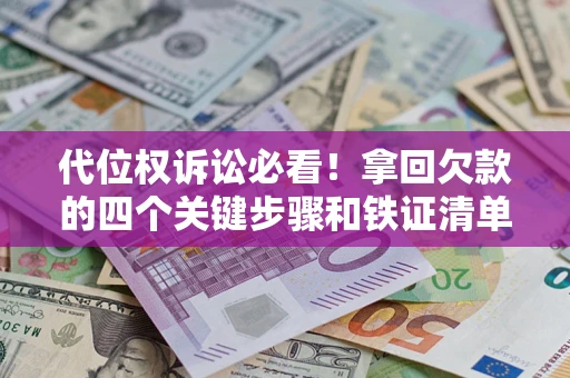 武汉代位权诉讼必看!拿回欠款的四个关键步骤和铁证清单 武汉代位权诉讼必看!拿回欠款的四个关键步骤和铁证清单